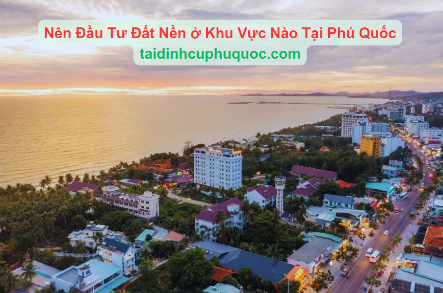 Nên Đầu Tư Đất Nền ở Khu Vực Nào Tại Phú Quốc