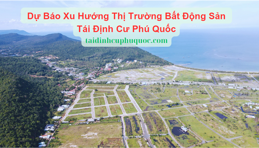 Dự Báo Xu Hướng Thị Trường Bất Động Sản Tái Định Cư Phú Quốc