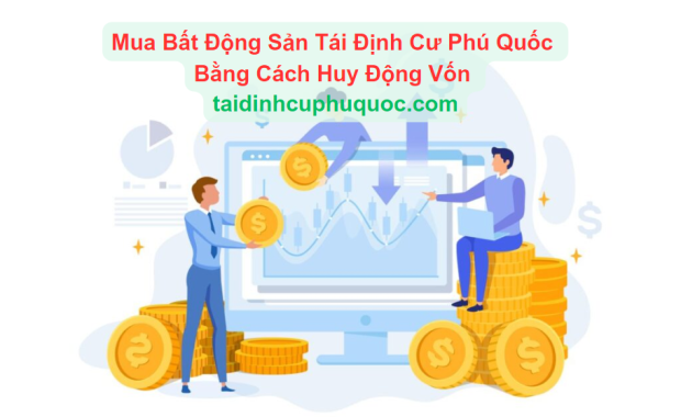 Mua Bất Động Sản Tái Định Cư Phú Quốc Bằng Cách Huy Động Vốn