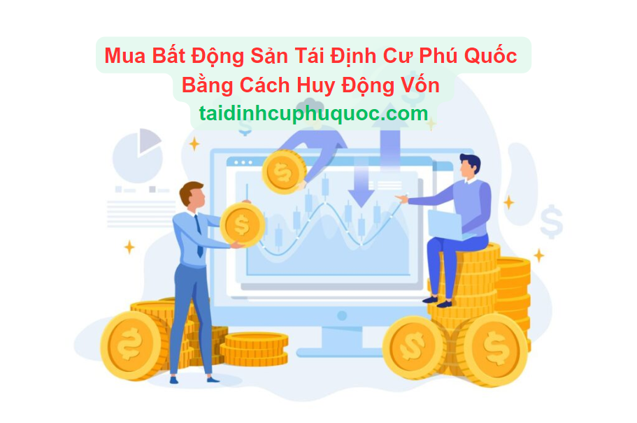 Mua Bất Động Sản Tái Định Cư Phú Quốc Bằng Cách Huy Động Vốn