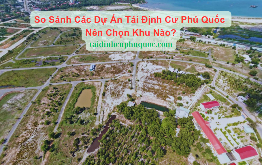 So Sánh Các Dự Án Tái Định Cư Phú Quốc: Nên Chọn Khu Nào?